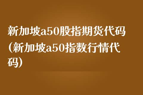 新加坡a50股指期货代码(新加坡a50指数行情代码)