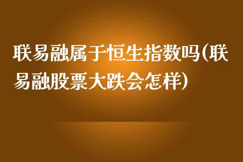 联易融属于恒生指数吗(联易融股票大跌会怎样)