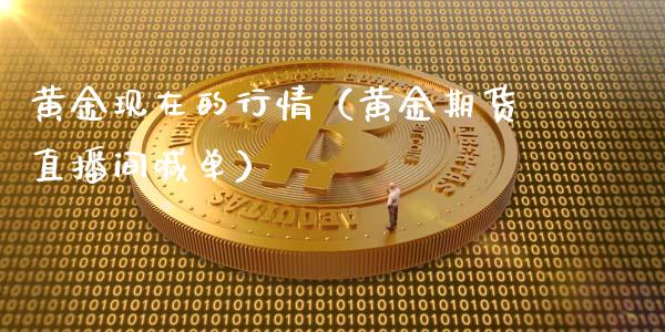 黄金现在的行情（黄金期货直播间喊单）