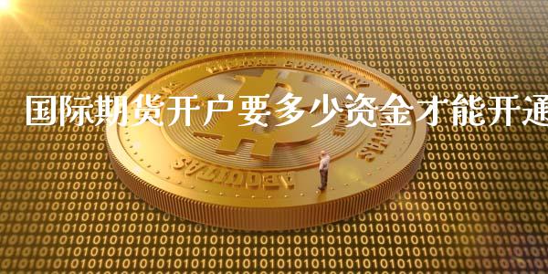 国际期货开户要多少资金才能开通