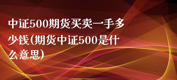 中证500期货买卖一手多少钱(期货中证500是什么意思)