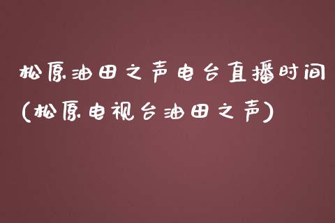 松原油田之声电台直播时间(松原电视台油田之声)