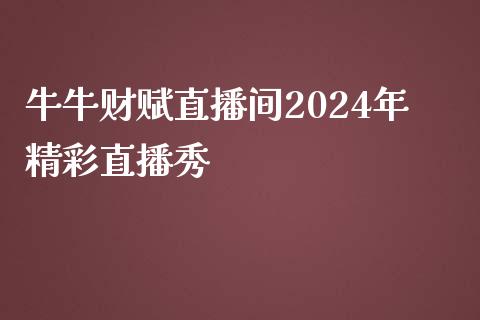 牛牛财赋直播间2024年精彩直播秀