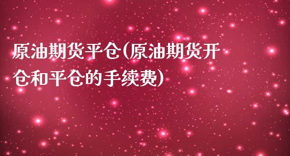 原油期货平仓(原油期货开仓和平仓的手续费)