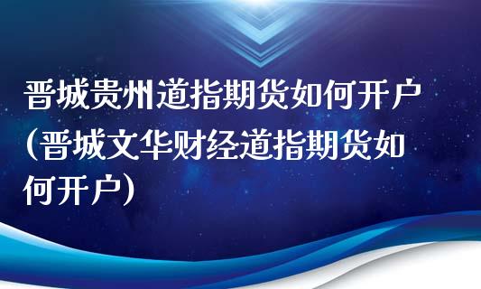 晋城贵州道指期货如何开户(晋城文华财经道指期货如何开户)