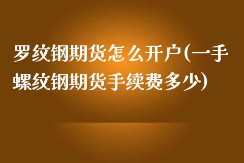 罗纹钢期货怎么开户(一手螺纹钢期货手续费多少)