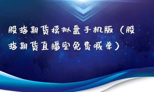 股指期货模拟盘手机版（股指期货直播室免费喊单）