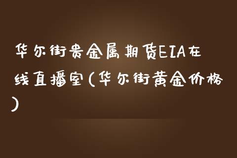 华尔街贵金属期货EIA在线直播室(华尔街黄金价格)