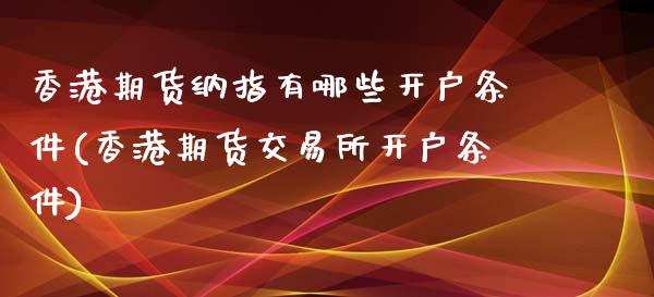 香港期货纳指有哪些开户条件(香港期货交易所开户条件)