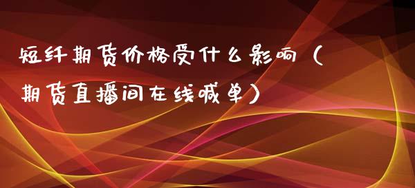 短纤期货价格受什么影响（期货直播间在线喊单）