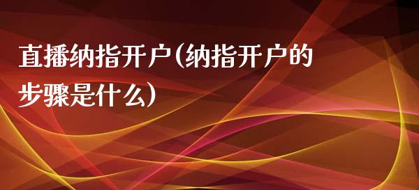 直播纳指开户(纳指开户的步骤是什么)