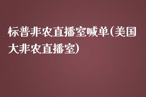 标普非农直播室喊单(美国大非农直播室)