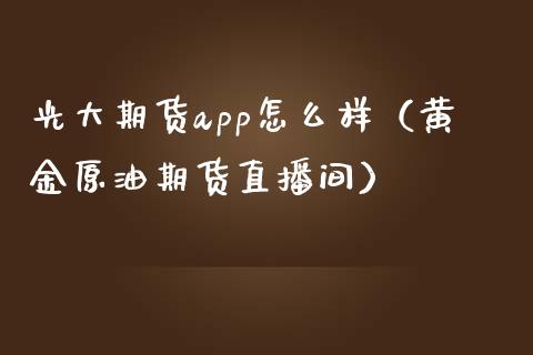 光大期货app怎么样（黄金原油期货直播间）