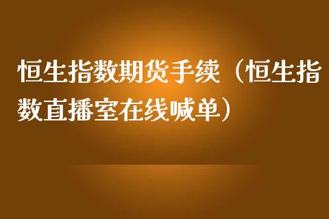 恒生指数期货手续（恒生指数直播室在线喊单）