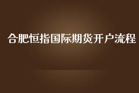 合肥恒指国际期货开户流程