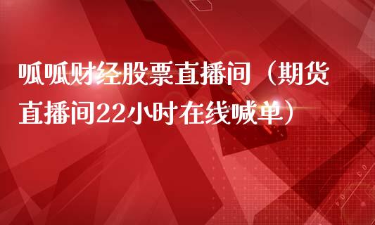 呱呱财经股票直播间（期货直播间22小时在线喊单）