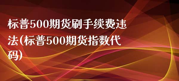 标普500期货刷手续费违法(标普500期货指数代码)