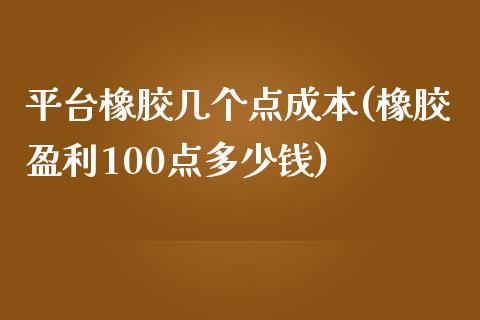 平台橡胶几个点成本(橡胶盈利100点多少钱)