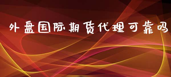 外盘国际期货代理可靠吗