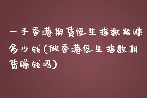 一手香港期货恒生指数能赚多少钱(做香港恒生指数期货赚钱吗)