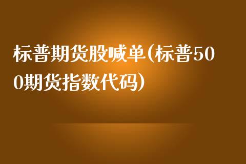 标普期货股喊单(标普500期货指数代码)