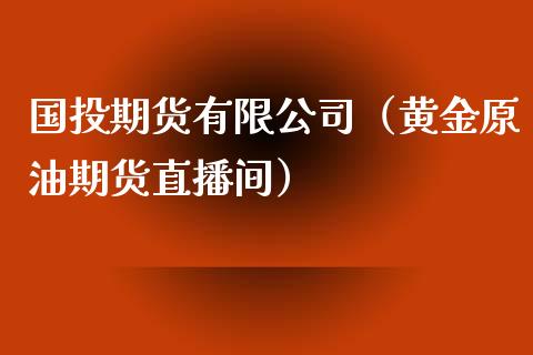 国投期货有限公司（黄金原油期货直播间）