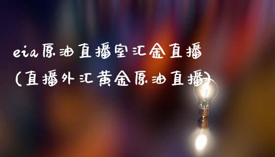 eia原油直播室汇金直播(直播外汇黄金原油直播)