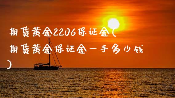 期货黄金2206保证金(期货黄金保证金一手多少钱)