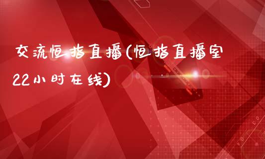 交流恒指直播(恒指直播室22小时在线)