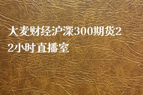 大麦财经沪深300期货22小时直播室