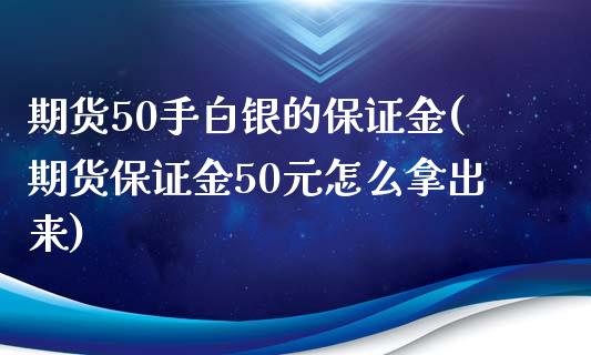 期货50手白银的保证金(期货保证金50元怎么拿出来)