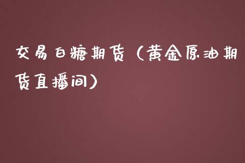 交易白糖期货（黄金原油期货直播间）