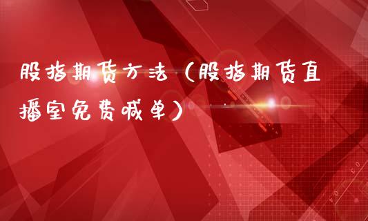 股指期货方法（股指期货直播室免费喊单）