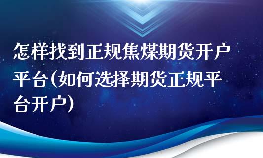 怎样找到正规焦煤期货开户平台(如何选择期货正规平台开户)