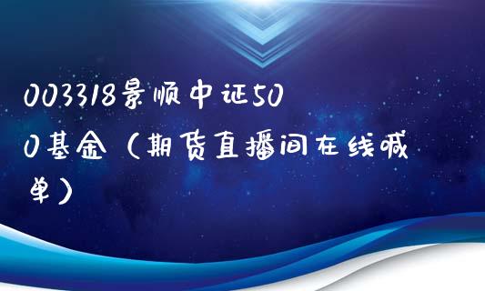 003318景顺中证500基金（期货直播间在线喊单）