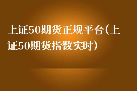 上证50期货正规平台(上证50期货指数实时)