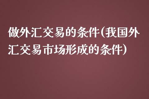 做外汇交易的条件(我国外汇交易市场形成的条件)