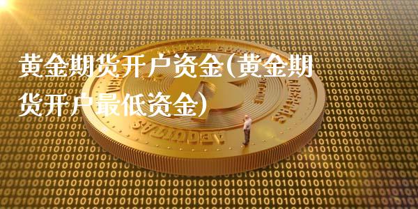 黄金期货开户资金(黄金期货开户最低资金)