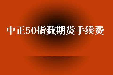 中正50指数期货手续费