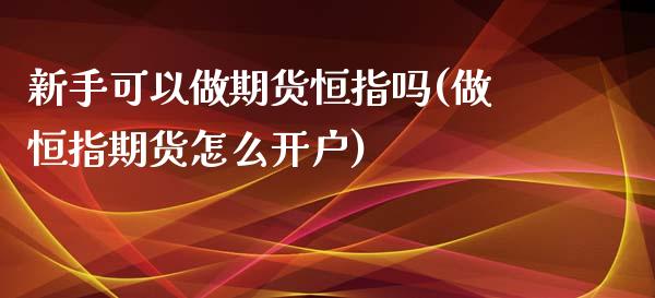 新手可以做期货恒指吗(做恒指期货怎么开户)