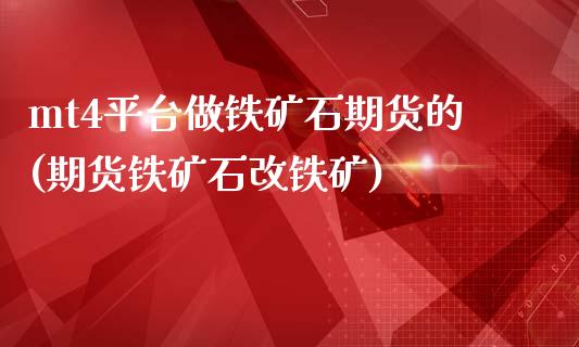 mt4平台做铁矿石期货的(期货铁矿石改铁矿)