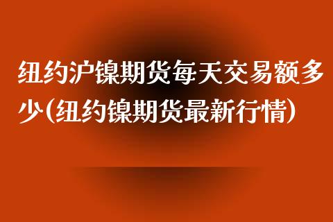 纽约沪镍期货每天交易额多少(纽约镍期货最新行情)