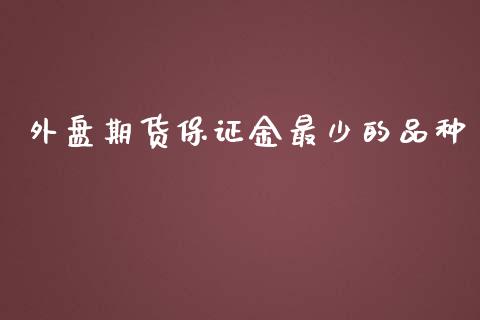 外盘期货保证金最少的品种