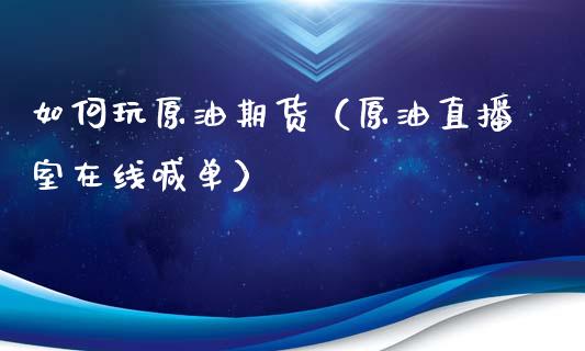 如何玩原油期货（原油直播室在线喊单）