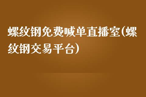 螺纹钢免费喊单直播室(螺纹钢交易平台)