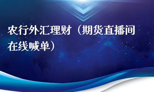 农行外汇理财（期货直播间在线喊单）