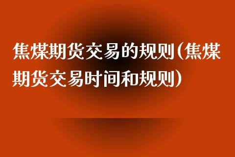 焦煤期货交易的规则(焦煤期货交易时间和规则)