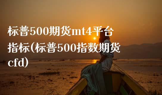 标普500期货mt4平台指标(标普500指数期货cfd)