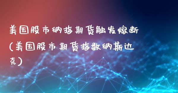 美国股市纳指期货触发熔断(美国股市期货指数纳斯达克)