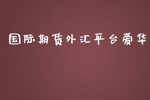 国际期货外汇平台爱华